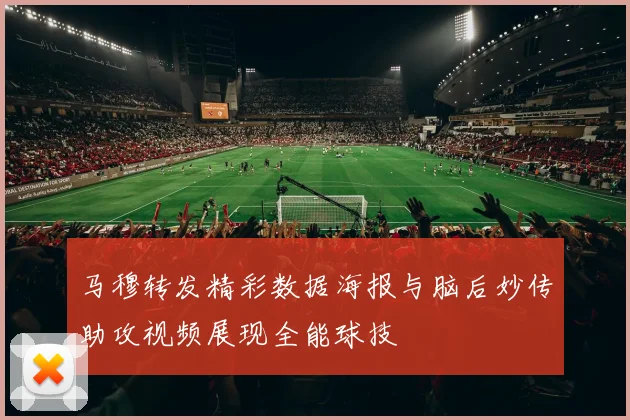 马穆转发精彩数据海报与脑后妙传助攻视频展现全能球技