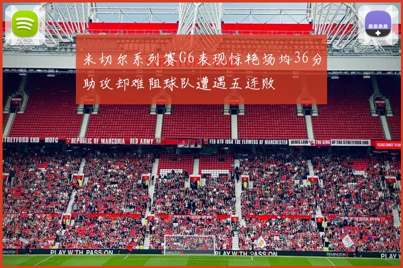 米切尔系列赛G6表现惊艳场均36分助攻却难阻球队遭遇五连败