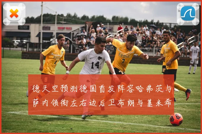 德天空预测德国首发阵容哈弗茨与萨内领衔左右边后卫布朗与基米希出战