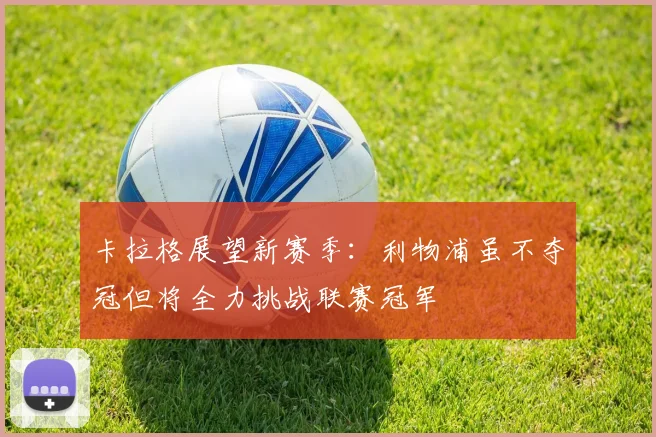 卡拉格展望新赛季：利物浦虽不夺冠但将全力挑战联赛冠军