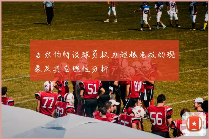 吉尔伯特谈球员权力超越老板的现象及其合理性分析