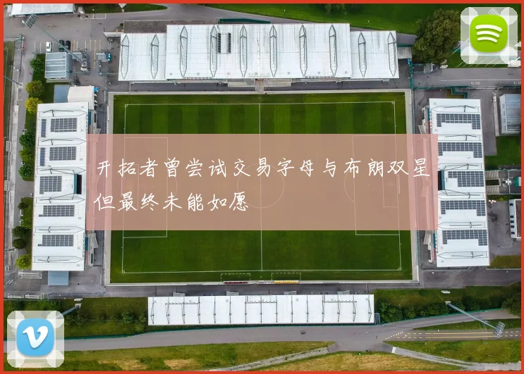开拓者曾尝试交易字母与布朗双星但最终未能如愿