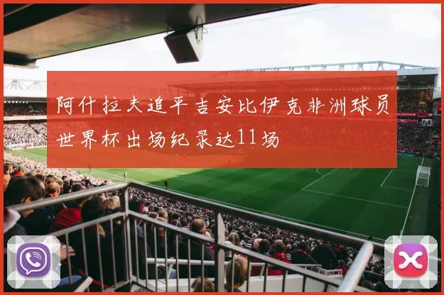 阿什拉夫追平吉安比伊克非洲球员世界杯出场纪录达11场