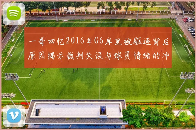 一哥回忆2016年G6库里被驱逐背后原因揭示裁判失误与球员情绪的冲突