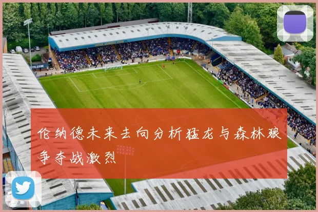 伦纳德未来去向分析猛龙与森林狼争夺战激烈