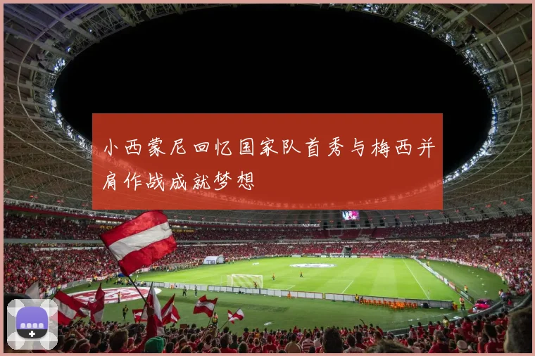 小西蒙尼回忆国家队首秀与梅西并肩作战成就梦想